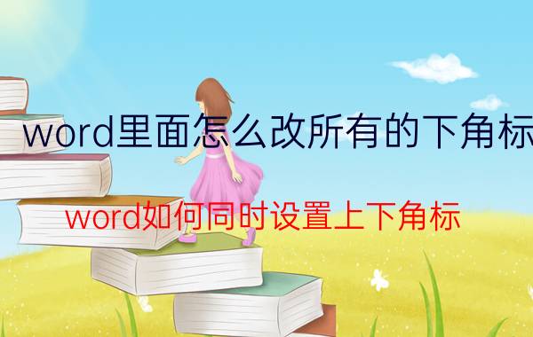 word里面怎么改所有的下角标 word如何同时设置上下角标？